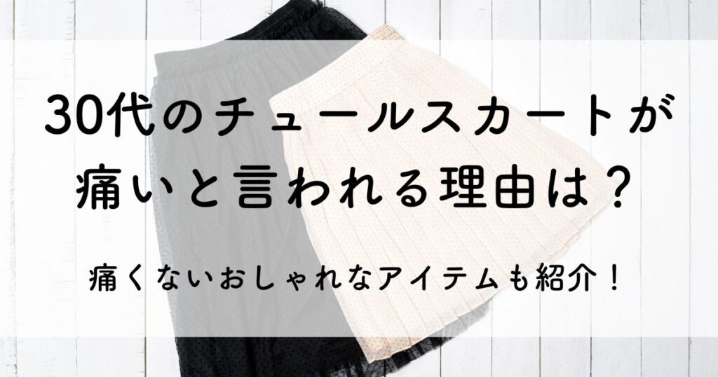 30代 チュールスカート 痛い